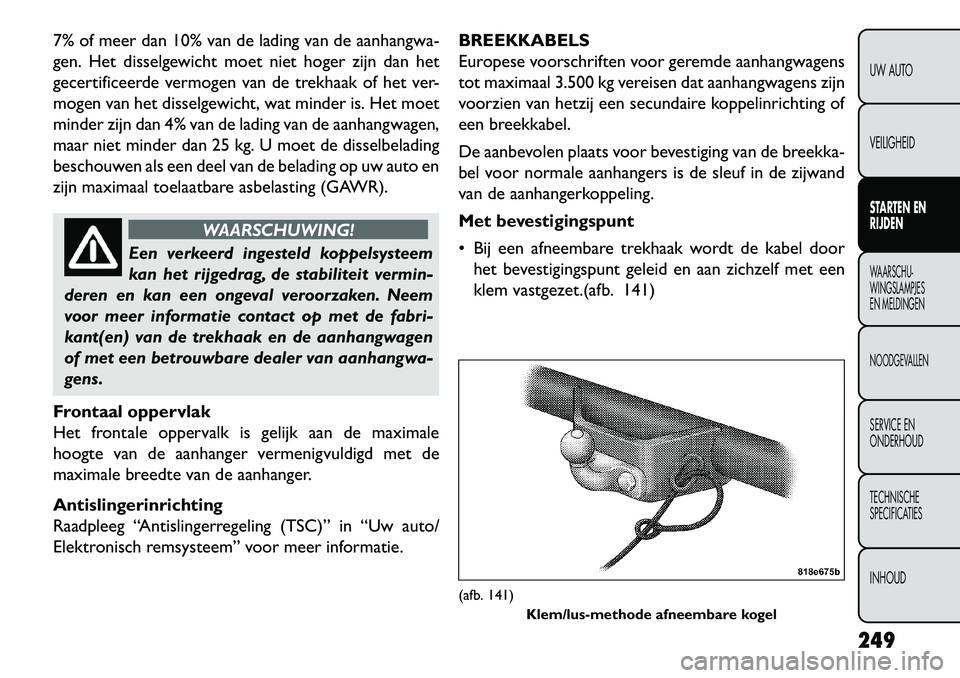 FIAT FREEMONT 2013 Instructieboek (in Dutch) 7% of meer dan 10% van de lading van de aanhangwa-
gen. Het disselgewicht moet niet hoger zijn dan het
gecertificeerde vermogen van de trekhaak of het ver-
mogen van het disselgewicht, wat minder is. FIAT FREEMONT 2013 Instructieboek (in Dutch) 7% of meer dan 10% van de lading van de aanhangwa-
gen. Het disselgewicht moet niet hoger zijn dan het
gecertificeerde vermogen van de trekhaak of het ver-
mogen van het disselgewicht, wat minder is.