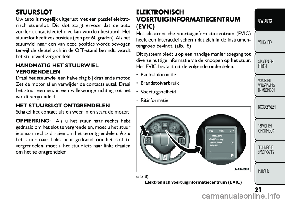 FIAT FREEMONT 2013 Instructieboek (in Dutch) STUURSLOT
Uw auto is mogelijk uitgerust met een passief elektro-
nisch stuurslot. Dit slot zorgt ervoor dat de auto
zonder contactsleutel niet kan worden bestuurd. Het
stuurslot heeft zes posities (ee FIAT FREEMONT 2013 Instructieboek (in Dutch) STUURSLOT
Uw auto is mogelijk uitgerust met een passief elektro-
nisch stuurslot. Dit slot zorgt ervoor dat de auto
zonder contactsleutel niet kan worden bestuurd. Het
stuurslot heeft zes posities (ee