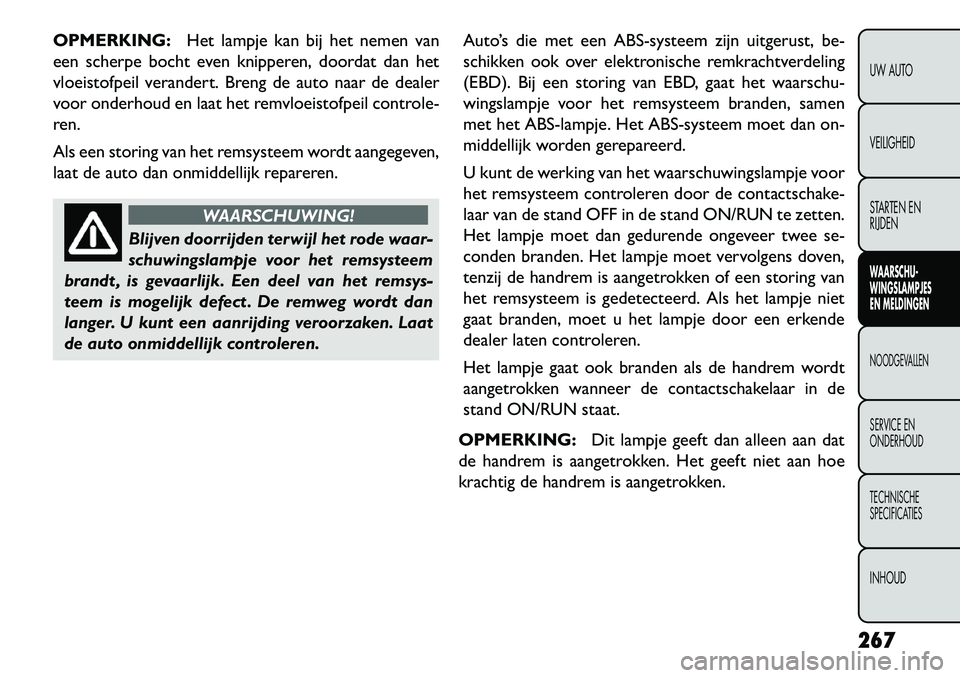 FIAT FREEMONT 2013 Instructieboek (in Dutch) OPMERKING:Het lampje kan bij het nemen van
een scherpe bocht even knipperen, doordat dan het
vloeistofpeil verandert. Breng de auto naar de dealer
voor onderhoud en laat het remvloeistofpeil controle- FIAT FREEMONT 2013 Instructieboek (in Dutch) OPMERKING:Het lampje kan bij het nemen van
een scherpe bocht even knipperen, doordat dan het
vloeistofpeil verandert. Breng de auto naar de dealer
voor onderhoud en laat het remvloeistofpeil controle-