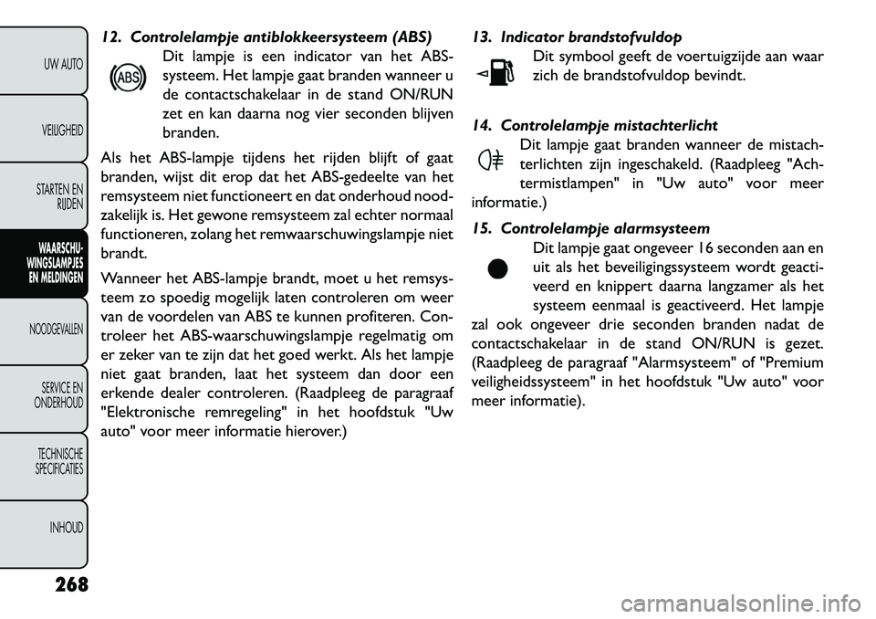 FIAT FREEMONT 2013 Instructieboek (in Dutch) 12. Controlelampje antiblokkeersysteem (ABS)Dit lampje is een indicator van het ABS-
systeem. Het lampje gaat branden wanneer u
de contactschakelaar in de stand ON/RUN
zet en kan daarna nog vier secon FIAT FREEMONT 2013 Instructieboek (in Dutch) 12. Controlelampje antiblokkeersysteem (ABS)Dit lampje is een indicator van het ABS-
systeem. Het lampje gaat branden wanneer u
de contactschakelaar in de stand ON/RUN
zet en kan daarna nog vier secon