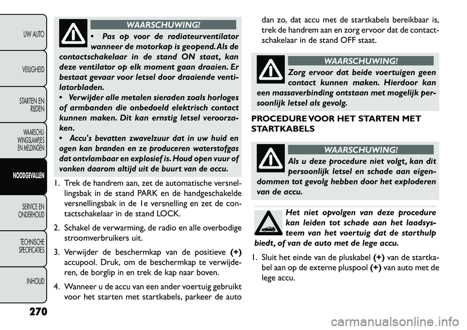 FIAT FREEMONT 2013 Instructieboek (in Dutch) WAARSCHUWING!
P
as op voor de radiateurventilator
wanneer de motorkap is geopend. Als de
contactschakelaar in de stand ON staat , kan
deze ventilator op elk moment gaan draaien. Er
bestaat gevaar vo FIAT FREEMONT 2013 Instructieboek (in Dutch) WAARSCHUWING!
P
as op voor de radiateurventilator
wanneer de motorkap is geopend. Als de
contactschakelaar in de stand ON staat , kan
deze ventilator op elk moment gaan draaien. Er
bestaat gevaar vo