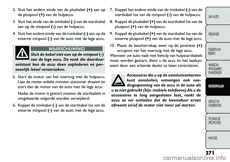 FIAT FREEMONT 2013 Instructieboek (in Dutch) 2. Sluit het andere einde van de pluskabel(+)aan op
de pluspool (+)van de hulpaccu.
3. Sluit het einde van de minkabel (-)van de startkabel
aan op de minpool (-)van de hulpaccu.
4. Sluit het andere ei FIAT FREEMONT 2013 Instructieboek (in Dutch) 2. Sluit het andere einde van de pluskabel(+)aan op
de pluspool (+)van de hulpaccu.
3. Sluit het einde van de minkabel (-)van de startkabel
aan op de minpool (-)van de hulpaccu.
4. Sluit het andere ei