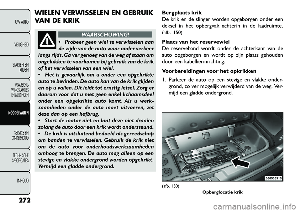 FIAT FREEMONT 2013 Instructieboek (in Dutch) WIELEN VERWISSELEN EN GEBRUIK
VAN DE KRIK
WAARSCHUWING!
Probeer
geen wiel te verwisselen aan
de zijde van de auto waar ander verkeer
langs rijdt . Ga ver genoeg van de weg af staan om
ongelukken te FIAT FREEMONT 2013 Instructieboek (in Dutch) WIELEN VERWISSELEN EN GEBRUIK
VAN DE KRIK
WAARSCHUWING!
Probeer
geen wiel te verwisselen aan
de zijde van de auto waar ander verkeer
langs rijdt . Ga ver genoeg van de weg af staan om
ongelukken te