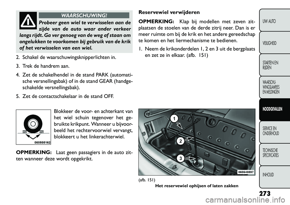 FIAT FREEMONT 2013 Instructieboek (in Dutch) WAARSCHUWING!
Probeer geen wiel te verwisselen aan de
zij
de van de auto waar ander verkeer
langs rijdt . Ga ver genoeg van de weg af staan om
ongelukken te voorkomen bij gebruik van de krik
of het v FIAT FREEMONT 2013 Instructieboek (in Dutch) WAARSCHUWING!
Probeer geen wiel te verwisselen aan de
zij
de van de auto waar ander verkeer
langs rijdt . Ga ver genoeg van de weg af staan om
ongelukken te voorkomen bij gebruik van de krik
of het v