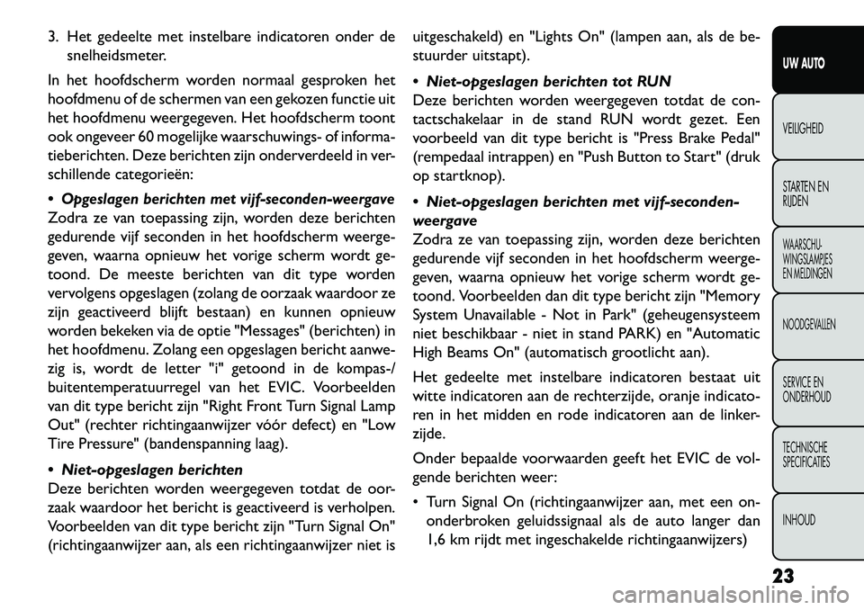FIAT FREEMONT 2013 Instructieboek (in Dutch) 3. Het gedeelte met instelbare indicatoren onder desnelheidsmeter.
In het hoofdscherm worden normaal gesproken het
hoofdmenu of de schermen van een gekozen functie uit
het hoofdmenu weergegeven. Het h FIAT FREEMONT 2013 Instructieboek (in Dutch) 3. Het gedeelte met instelbare indicatoren onder desnelheidsmeter.
In het hoofdscherm worden normaal gesproken het
hoofdmenu of de schermen van een gekozen functie uit
het hoofdmenu weergegeven. Het h