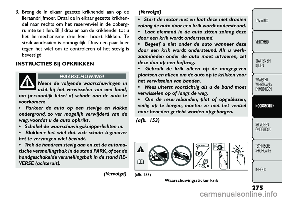 FIAT FREEMONT 2013 Instructieboek (in Dutch) 3. Breng de in elkaar gezette krikhendel aan op delieraandrijfmoer. Draai de in elkaar gezette krikhen-
del naar rechts om het reservewiel in de opberg-
ruimte te tillen. Blijf draaien aan de krikhend FIAT FREEMONT 2013 Instructieboek (in Dutch) 3. Breng de in elkaar gezette krikhendel aan op delieraandrijfmoer. Draai de in elkaar gezette krikhen-
del naar rechts om het reservewiel in de opberg-
ruimte te tillen. Blijf draaien aan de krikhend