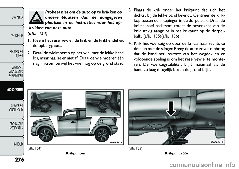 FIAT FREEMONT 2013 Instructieboek (in Dutch) Probeer niet om de auto op te krikken op
andere plaatsen dan de aangegeven
plaatsen in de instructies voor het op-
krikken van deze auto.
(afb. 154)
1. Neem het reservewiel, de krik en de krikhendel u FIAT FREEMONT 2013 Instructieboek (in Dutch) Probeer niet om de auto op te krikken op
andere plaatsen dan de aangegeven
plaatsen in de instructies voor het op-
krikken van deze auto.
(afb. 154)
1. Neem het reservewiel, de krik en de krikhendel u