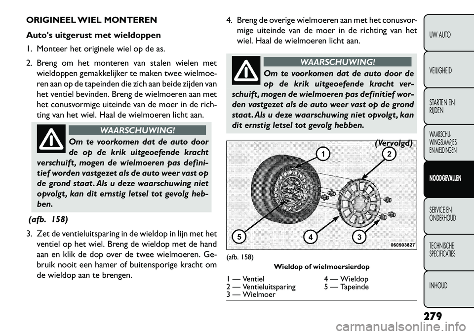 FIAT FREEMONT 2013 Instructieboek (in Dutch) ORIGINEEL WIEL MONTEREN
Autos uitgerust met wieldoppen
1. Monteer het originele wiel op de as.
2. Breng om het monteren van stalen wielen metwieldoppen gemakkelijker te maken twee wielmoe-
ren aan op FIAT FREEMONT 2013 Instructieboek (in Dutch) ORIGINEEL WIEL MONTEREN
Autos uitgerust met wieldoppen
1. Monteer het originele wiel op de as.
2. Breng om het monteren van stalen wielen metwieldoppen gemakkelijker te maken twee wielmoe-
ren aan op