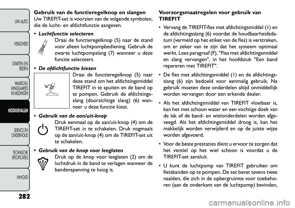 FIAT FREEMONT 2013 Instructieboek (in Dutch) Gebruik van de functieregelknop en slangen
Uw TIREFIT-set is voorzien van de volgende symbolen,
die de lucht- en afdichtfunctie aangeven.
Luchtfunctie selecterenDraai de functieregelknop (5) naar de FIAT FREEMONT 2013 Instructieboek (in Dutch) Gebruik van de functieregelknop en slangen
Uw TIREFIT-set is voorzien van de volgende symbolen,
die de lucht- en afdichtfunctie aangeven.
Luchtfunctie selecterenDraai de functieregelknop (5) naar de