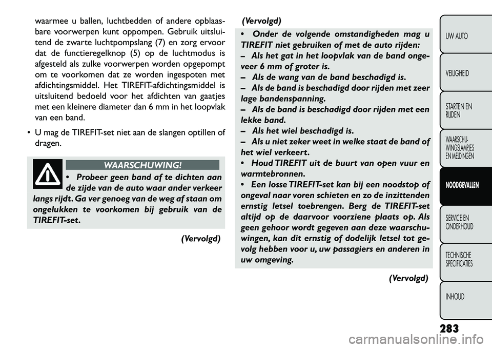 FIAT FREEMONT 2013 Instructieboek (in Dutch) waarmee u ballen, luchtbedden of andere opblaas-
bare voorwerpen kunt oppompen. Gebruik uitslui-
tend de zwarte luchtpompslang (7) en zorg ervoor
dat de functieregelknop (5) op de luchtmodus is
afgest FIAT FREEMONT 2013 Instructieboek (in Dutch) waarmee u ballen, luchtbedden of andere opblaas-
bare voorwerpen kunt oppompen. Gebruik uitslui-
tend de zwarte luchtpompslang (7) en zorg ervoor
dat de functieregelknop (5) op de luchtmodus is
afgest