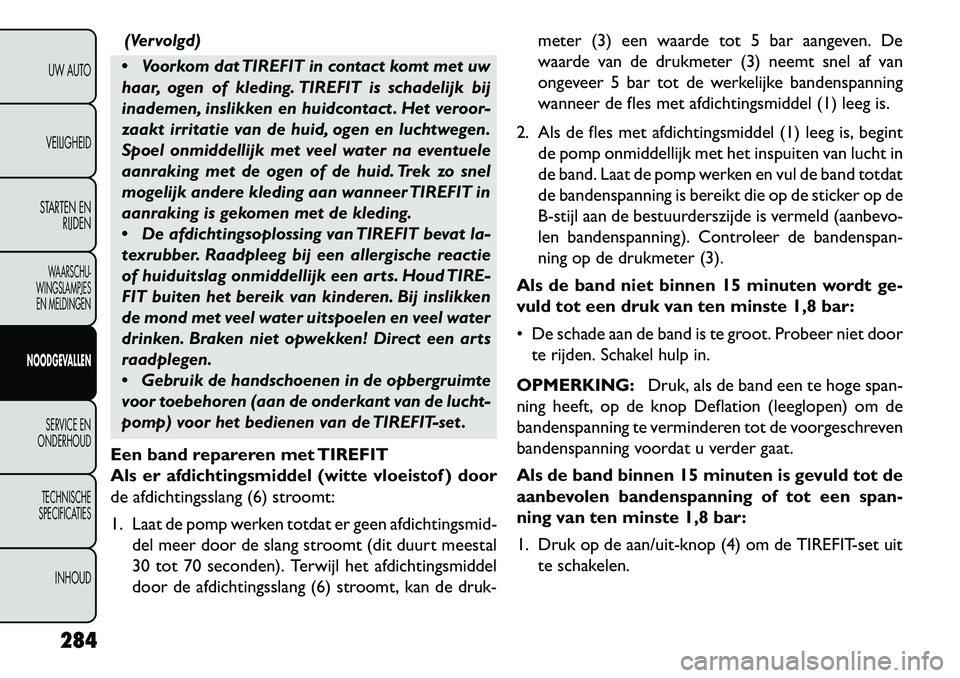 FIAT FREEMONT 2013 Instructieboek (in Dutch) (Vervolgd)
Voorkom dat TIREFIT in contact komt met uw
haar, ogen of kleding. TIREFIT is schadelijk bij
inademen, inslikken en huidcontact . Het veroor-
zaakt irritatie van de huid, ogen en luchtwege FIAT FREEMONT 2013 Instructieboek (in Dutch) (Vervolgd)
Voorkom dat TIREFIT in contact komt met uw
haar, ogen of kleding. TIREFIT is schadelijk bij
inademen, inslikken en huidcontact . Het veroor-
zaakt irritatie van de huid, ogen en luchtwege