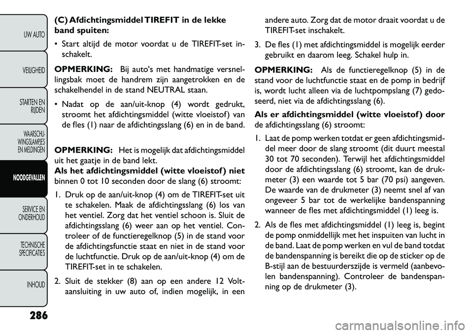 FIAT FREEMONT 2013 Instructieboek (in Dutch) (C) Afdichtingsmiddel TIREFIT in de lekke
band spuiten:
Start altijd de motor voordat u de TIREFIT-set in-schakelt.
OPMERKING: Bij autos met handmatige versnel-
lingsbak moet de handrem zijn aanget FIAT FREEMONT 2013 Instructieboek (in Dutch) (C) Afdichtingsmiddel TIREFIT in de lekke
band spuiten:
Start altijd de motor voordat u de TIREFIT-set in-schakelt.
OPMERKING: Bij autos met handmatige versnel-
lingsbak moet de handrem zijn aanget