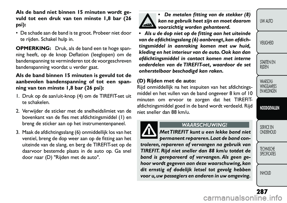 FIAT FREEMONT 2013 Instructieboek (in Dutch) Als de band niet binnen 15 minuten wordt ge-
vuld tot een druk van ten minste 1,8 bar (26
psi):
De schade aan de band is te groot. Probeer niet doorte rijden. Schakel hulp in.
OPMERKING: Druk, als d FIAT FREEMONT 2013 Instructieboek (in Dutch) Als de band niet binnen 15 minuten wordt ge-
vuld tot een druk van ten minste 1,8 bar (26
psi):
De schade aan de band is te groot. Probeer niet doorte rijden. Schakel hulp in.
OPMERKING: Druk, als d