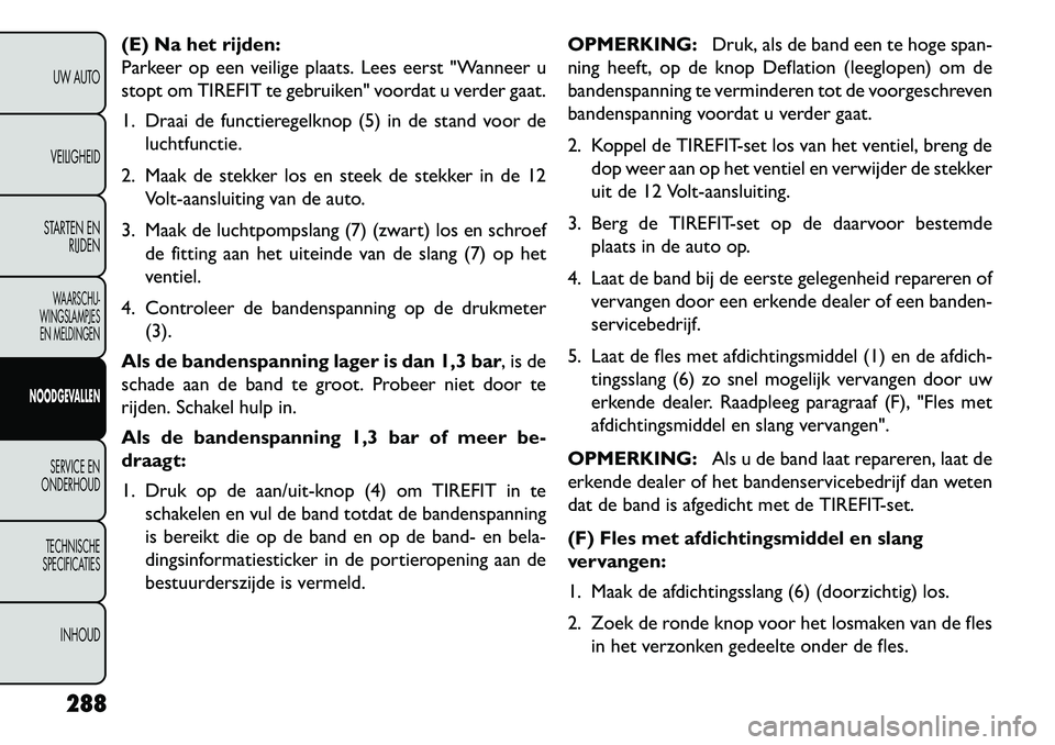 FIAT FREEMONT 2013 Instructieboek (in Dutch) (E) Na het rijden:
Parkeer op een veilige plaats. Lees eerst "Wanneer u
stopt om TIREFIT te gebruiken" voordat u verder gaat.
1. Draai de functieregelknop (5) in de stand voor deluchtfunctie.
2. Maak FIAT FREEMONT 2013 Instructieboek (in Dutch) (E) Na het rijden:
Parkeer op een veilige plaats. Lees eerst "Wanneer u
stopt om TIREFIT te gebruiken" voordat u verder gaat.
1. Draai de functieregelknop (5) in de stand voor deluchtfunctie.
2. Maak