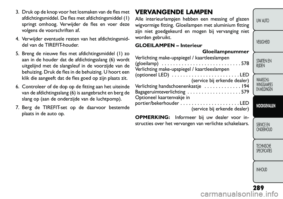FIAT FREEMONT 2013 Instructieboek (in Dutch) 3. Druk op de knop voor het losmaken van de fles metafdichtingsmiddel. De fles met afdichtingsmiddel (1)
springt omhoog. Verwijder de fles en voer deze
volgens de voorschriften af.
4. Verwijder eventu FIAT FREEMONT 2013 Instructieboek (in Dutch) 3. Druk op de knop voor het losmaken van de fles metafdichtingsmiddel. De fles met afdichtingsmiddel (1)
springt omhoog. Verwijder de fles en voer deze
volgens de voorschriften af.
4. Verwijder eventu