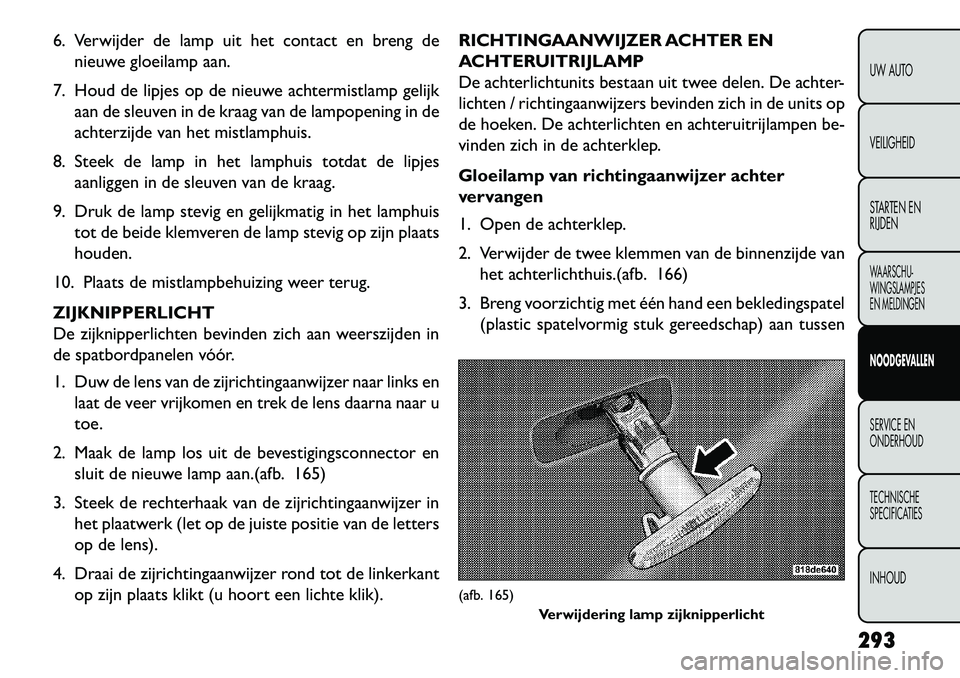 FIAT FREEMONT 2013 Instructieboek (in Dutch) 6. Verwijder de lamp uit het contact en breng denieuwe gloeilamp aan.
7. Houd de lipjes op de nieuwe achtermistlamp gelijk aan de sleuven in de kraag van de lampopening in de
achterzijde van het mistl FIAT FREEMONT 2013 Instructieboek (in Dutch) 6. Verwijder de lamp uit het contact en breng denieuwe gloeilamp aan.
7. Houd de lipjes op de nieuwe achtermistlamp gelijk aan de sleuven in de kraag van de lampopening in de
achterzijde van het mistl