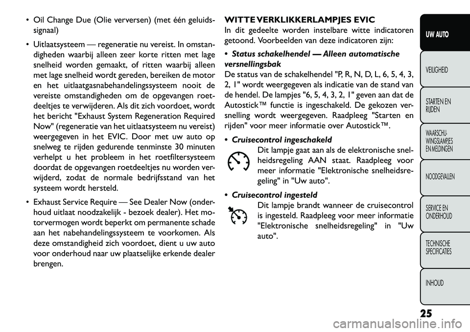 FIAT FREEMONT 2013 Instructieboek (in Dutch) Oil Change Due (Olie verversen) (met één geluids-signaal)
Uitlaatsysteem — regeneratie nu vereist. In omstan- digheden waarbij alleen zeer korte ritten met lage
snelheid worden gemaakt, of rit FIAT FREEMONT 2013 Instructieboek (in Dutch) Oil Change Due (Olie verversen) (met één geluids-signaal)
Uitlaatsysteem — regeneratie nu vereist. In omstan- digheden waarbij alleen zeer korte ritten met lage
snelheid worden gemaakt, of rit
