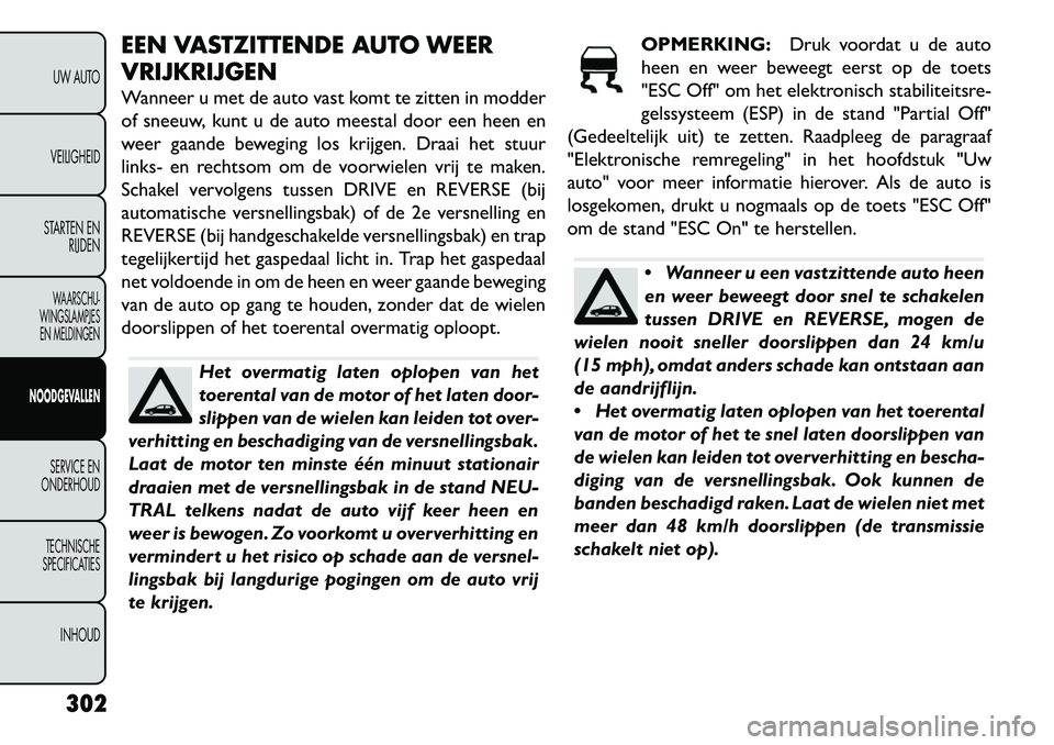 FIAT FREEMONT 2013 Instructieboek (in Dutch) EEN VASTZITTENDE AUTO WEER
VRIJKRIJGEN
Wanneer u met de auto vast komt te zitten in modder
of sneeuw, kunt u de auto meestal door een heen en
weer gaande beweging los krijgen. Draai het stuur
links- e FIAT FREEMONT 2013 Instructieboek (in Dutch) EEN VASTZITTENDE AUTO WEER
VRIJKRIJGEN
Wanneer u met de auto vast komt te zitten in modder
of sneeuw, kunt u de auto meestal door een heen en
weer gaande beweging los krijgen. Draai het stuur
links- e