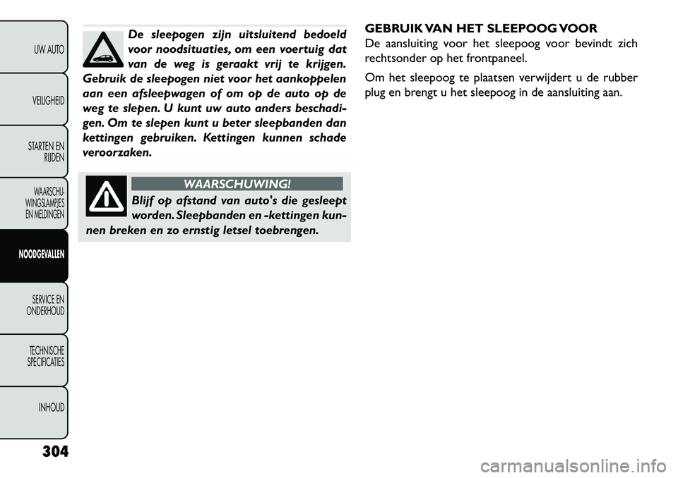 FIAT FREEMONT 2013  Instructieboek (in Dutch) De sleepogen zijn uitsluitend bedoeld
voor noodsituaties, om een voertuig dat
van de weg is geraakt vrij te krijgen.
Gebruik de sleepogen niet voor het aankoppelen
aan een afsleepwagen of om op de aut