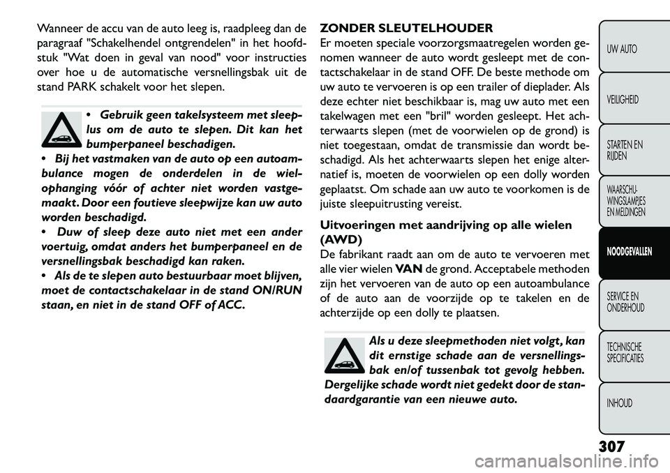 FIAT FREEMONT 2013 Instructieboek (in Dutch) Wanneer de accu van de auto leeg is, raadpleeg dan de
paragraaf "Schakelhendel ontgrendelen" in het hoofd-
stuk "Wat doen in geval van nood" voor instructies
over hoe u de automatische versnellingsbak FIAT FREEMONT 2013 Instructieboek (in Dutch) Wanneer de accu van de auto leeg is, raadpleeg dan de
paragraaf "Schakelhendel ontgrendelen" in het hoofd-
stuk "Wat doen in geval van nood" voor instructies
over hoe u de automatische versnellingsbak