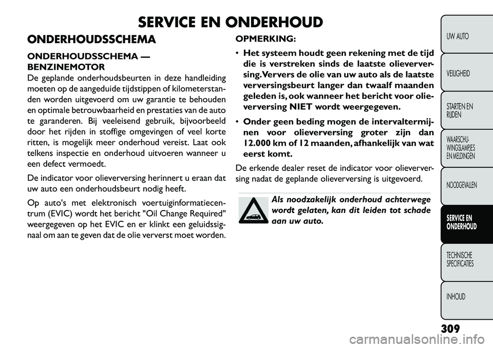 FIAT FREEMONT 2013 Instructieboek (in Dutch) SERVICE EN ONDERHOUD
ONDERHOUDSSCHEMA
ONDERHOUDSSCHEMA —
BENZINEMOTOR
De geplande onderhoudsbeurten in deze handleiding
moeten op de aangeduide tijdstippen of kilometerstan-
den worden uitgevoerd om FIAT FREEMONT 2013 Instructieboek (in Dutch) SERVICE EN ONDERHOUD
ONDERHOUDSSCHEMA
ONDERHOUDSSCHEMA —
BENZINEMOTOR
De geplande onderhoudsbeurten in deze handleiding
moeten op de aangeduide tijdstippen of kilometerstan-
den worden uitgevoerd om