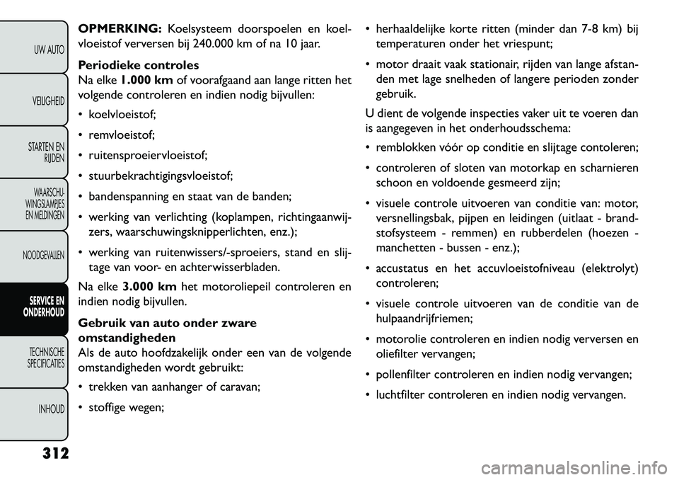 FIAT FREEMONT 2013 Instructieboek (in Dutch) OPMERKING:Koelsysteem doorspoelen en koel-
vloeistof verversen bij 240.000 km of na 10 jaar.
Periodieke controles
Na elke 1.000 km of voorafgaand aan lange ritten het
volgende controleren en indien no FIAT FREEMONT 2013 Instructieboek (in Dutch) OPMERKING:Koelsysteem doorspoelen en koel-
vloeistof verversen bij 240.000 km of na 10 jaar.
Periodieke controles
Na elke 1.000 km of voorafgaand aan lange ritten het
volgende controleren en indien no