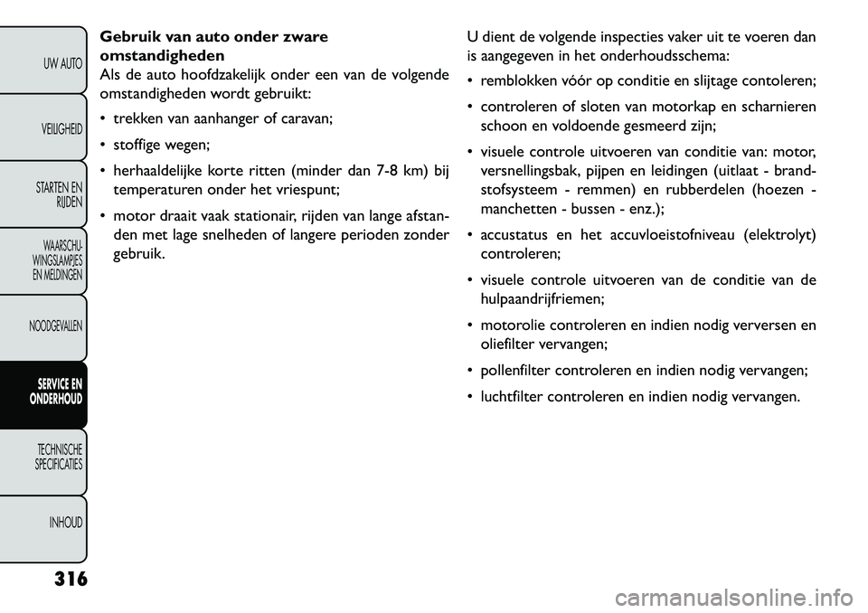 FIAT FREEMONT 2013 Instructieboek (in Dutch) Gebruik van auto onder zware
omstandigheden
Als de auto hoofdzakelijk onder een van de volgende
omstandigheden wordt gebruikt:
trekken van aanhanger of caravan;
stoffige wegen;
herhaaldelijke ko FIAT FREEMONT 2013 Instructieboek (in Dutch) Gebruik van auto onder zware
omstandigheden
Als de auto hoofdzakelijk onder een van de volgende
omstandigheden wordt gebruikt:
trekken van aanhanger of caravan;
stoffige wegen;
herhaaldelijke ko