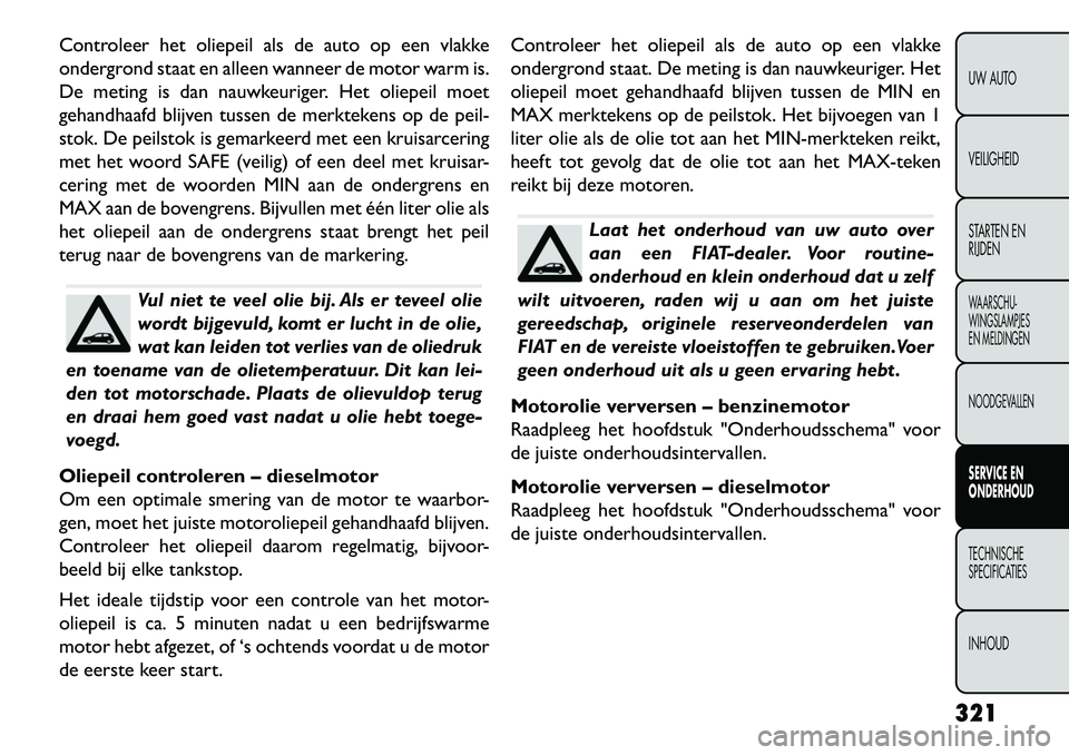 FIAT FREEMONT 2013 Instructieboek (in Dutch) Controleer het oliepeil als de auto op een vlakke
ondergrond staat en alleen wanneer de motor warm is.
De meting is dan nauwkeuriger. Het oliepeil moet
gehandhaafd blijven tussen de merktekens op de p FIAT FREEMONT 2013 Instructieboek (in Dutch) Controleer het oliepeil als de auto op een vlakke
ondergrond staat en alleen wanneer de motor warm is.
De meting is dan nauwkeuriger. Het oliepeil moet
gehandhaafd blijven tussen de merktekens op de p