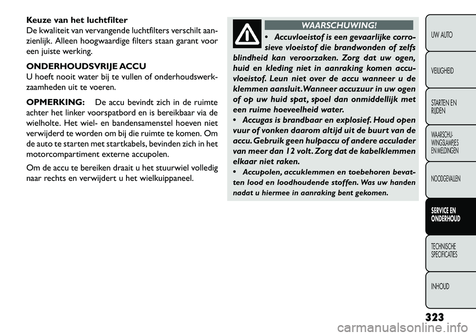 FIAT FREEMONT 2013 Instructieboek (in Dutch) Keuze van het luchtfilter
De kwaliteit van vervangende luchtfilters verschilt aan-
zienlijk. Alleen hoogwaardige filters staan garant voor
een juiste werking.
ONDERHOUDSVRIJE ACCU
U hoeft nooit water FIAT FREEMONT 2013 Instructieboek (in Dutch) Keuze van het luchtfilter
De kwaliteit van vervangende luchtfilters verschilt aan-
zienlijk. Alleen hoogwaardige filters staan garant voor
een juiste werking.
ONDERHOUDSVRIJE ACCU
U hoeft nooit water