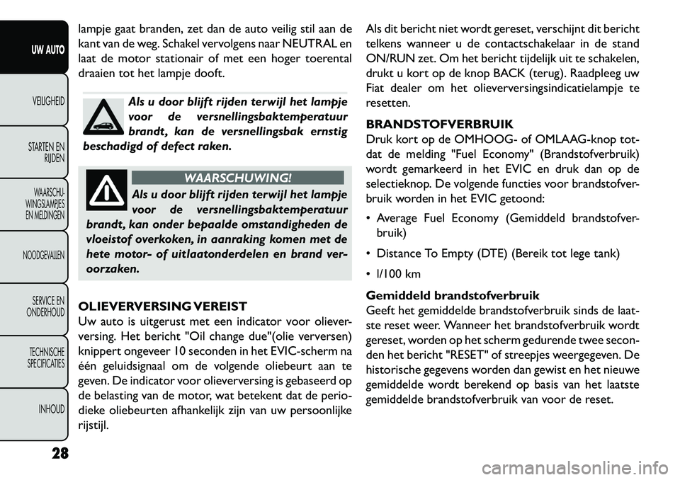 FIAT FREEMONT 2013 Instructieboek (in Dutch) lampje gaat branden, zet dan de auto veilig stil aan de
kant van de weg. Schakel vervolgens naar NEUTRAL en
laat de motor stationair of met een hoger toerental
draaien tot het lampje dooft.
Als u door FIAT FREEMONT 2013 Instructieboek (in Dutch) lampje gaat branden, zet dan de auto veilig stil aan de
kant van de weg. Schakel vervolgens naar NEUTRAL en
laat de motor stationair of met een hoger toerental
draaien tot het lampje dooft.
Als u door