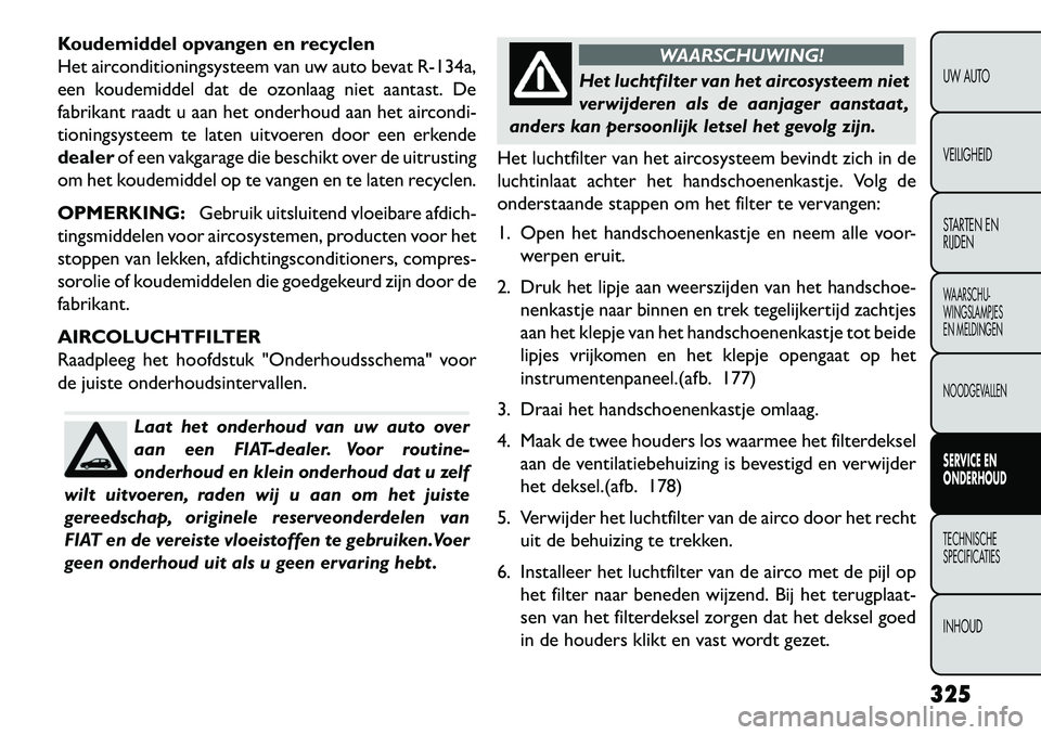 FIAT FREEMONT 2013 Instructieboek (in Dutch) Koudemiddel opvangen en recyclen
Het airconditioningsysteem van uw auto bevat R-134a,
een koudemiddel dat de ozonlaag niet aantast. De
fabrikant raadt u aan het onderhoud aan het aircondi-
tioningsyst FIAT FREEMONT 2013 Instructieboek (in Dutch) Koudemiddel opvangen en recyclen
Het airconditioningsysteem van uw auto bevat R-134a,
een koudemiddel dat de ozonlaag niet aantast. De
fabrikant raadt u aan het onderhoud aan het aircondi-
tioningsyst