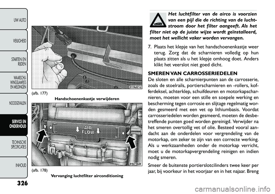 FIAT FREEMONT 2013 Instructieboek (in Dutch) Het luchtfilter van de airco is voorzien
van een pijl die de richting van de lucht-
stroom door het filter aangeeft . Als het
filter niet op de juiste wijze wordt geïnstalleerd,
moet het wellicht vak FIAT FREEMONT 2013 Instructieboek (in Dutch) Het luchtfilter van de airco is voorzien
van een pijl die de richting van de lucht-
stroom door het filter aangeeft . Als het
filter niet op de juiste wijze wordt geïnstalleerd,
moet het wellicht vak