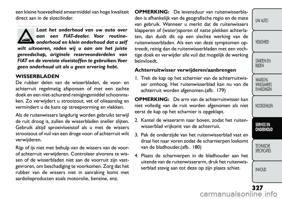 FIAT FREEMONT 2013 Instructieboek (in Dutch) een kleine hoeveelheid smeermiddel van hoge kwaliteit
direct aan in de slotcilinder.
Laat het onderhoud van uw auto over
aan een FIAT-dealer. Voor routine-
onderhoud en klein onderhoud dat u zelf
wilt FIAT FREEMONT 2013 Instructieboek (in Dutch) een kleine hoeveelheid smeermiddel van hoge kwaliteit
direct aan in de slotcilinder.
Laat het onderhoud van uw auto over
aan een FIAT-dealer. Voor routine-
onderhoud en klein onderhoud dat u zelf
wilt
