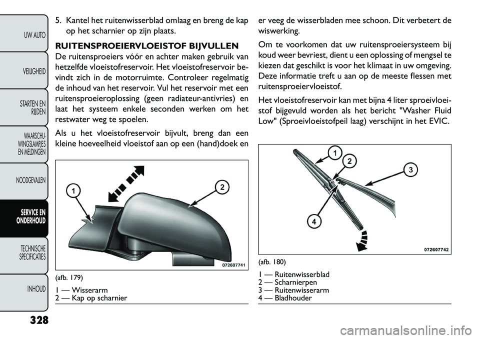 FIAT FREEMONT 2013 Instructieboek (in Dutch) 5. Kantel het ruitenwisserblad omlaag en breng de kapop het scharnier op zijn plaats.
RUITENSPROEIERVLOEISTOF BIJVULLEN
De ruitensproeiers vóór en achter maken gebruik van
hetzelfde vloeistofreservo FIAT FREEMONT 2013 Instructieboek (in Dutch) 5. Kantel het ruitenwisserblad omlaag en breng de kapop het scharnier op zijn plaats.
RUITENSPROEIERVLOEISTOF BIJVULLEN
De ruitensproeiers vóór en achter maken gebruik van
hetzelfde vloeistofreservo