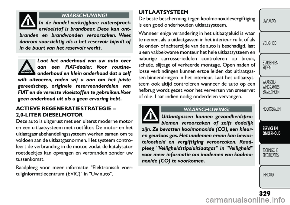 FIAT FREEMONT 2013 Instructieboek (in Dutch) WAARSCHUWING!
In de handel verkrijgbare ruitensproei-
er
vloeistof is brandbaar. Deze kan ont-
branden en brandwonden veroorzaken. Wees
daarom voorzichtig als u het reservoir bijvult of
in de buurt v FIAT FREEMONT 2013 Instructieboek (in Dutch) WAARSCHUWING!
In de handel verkrijgbare ruitensproei-
er
vloeistof is brandbaar. Deze kan ont-
branden en brandwonden veroorzaken. Wees
daarom voorzichtig als u het reservoir bijvult of
in de buurt v