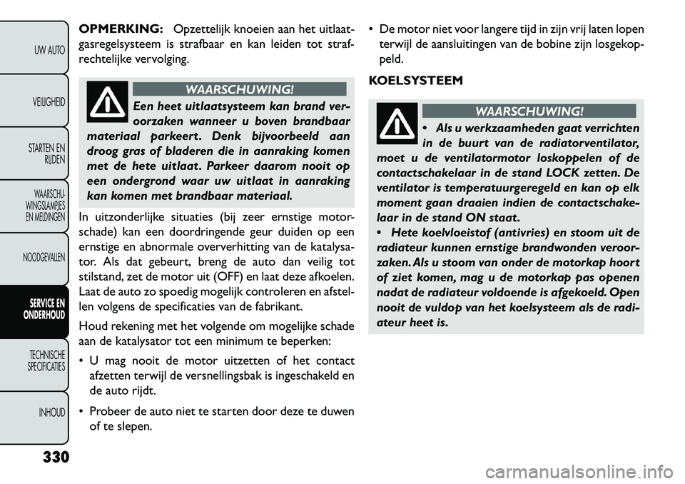 FIAT FREEMONT 2013 Instructieboek (in Dutch) OPMERKING:Opzettelijk knoeien aan het uitlaat-
gasregelsysteem is strafbaar en kan leiden tot straf-
rechtelijke vervolging.
WAARSCHUWING!
Een heet uitlaatsysteem kan brand ver-
oor
zaken wanneer u b FIAT FREEMONT 2013 Instructieboek (in Dutch) OPMERKING:Opzettelijk knoeien aan het uitlaat-
gasregelsysteem is strafbaar en kan leiden tot straf-
rechtelijke vervolging.
WAARSCHUWING!
Een heet uitlaatsysteem kan brand ver-
oor
zaken wanneer u b