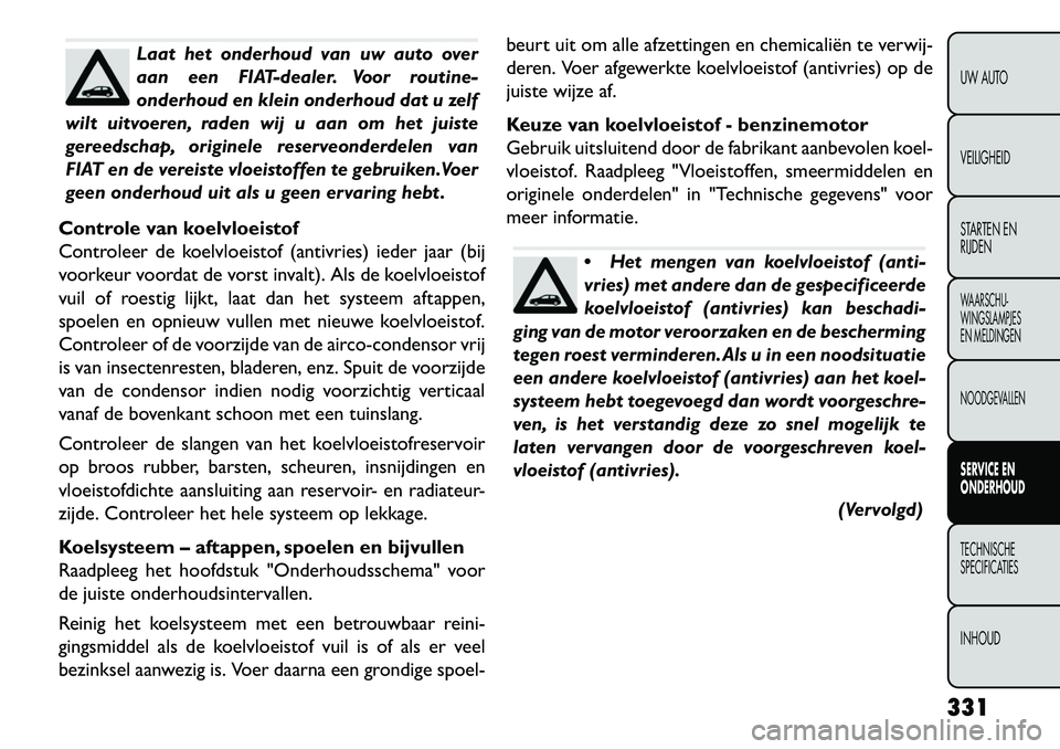 FIAT FREEMONT 2013 Instructieboek (in Dutch) Laat het onderhoud van uw auto over
aan een FIAT-dealer. Voor routine-
onderhoud en klein onderhoud dat u zelf
wilt uitvoeren, raden wij u aan om het juiste
gereedschap, originele reserveonderdelen va FIAT FREEMONT 2013 Instructieboek (in Dutch) Laat het onderhoud van uw auto over
aan een FIAT-dealer. Voor routine-
onderhoud en klein onderhoud dat u zelf
wilt uitvoeren, raden wij u aan om het juiste
gereedschap, originele reserveonderdelen va