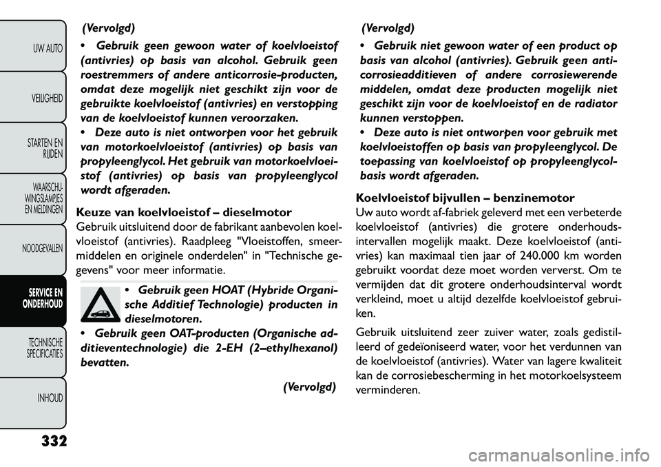 FIAT FREEMONT 2013 Instructieboek (in Dutch) (Vervolgd)
Gebruik geen gewoon water of koelvloeistof
(antivries) op basis van alcohol. Gebruik geen
roestremmers of andere anticorrosie-producten,
omdat deze mogelijk niet geschikt zijn voor de
geb FIAT FREEMONT 2013 Instructieboek (in Dutch) (Vervolgd)
Gebruik geen gewoon water of koelvloeistof
(antivries) op basis van alcohol. Gebruik geen
roestremmers of andere anticorrosie-producten,
omdat deze mogelijk niet geschikt zijn voor de
geb