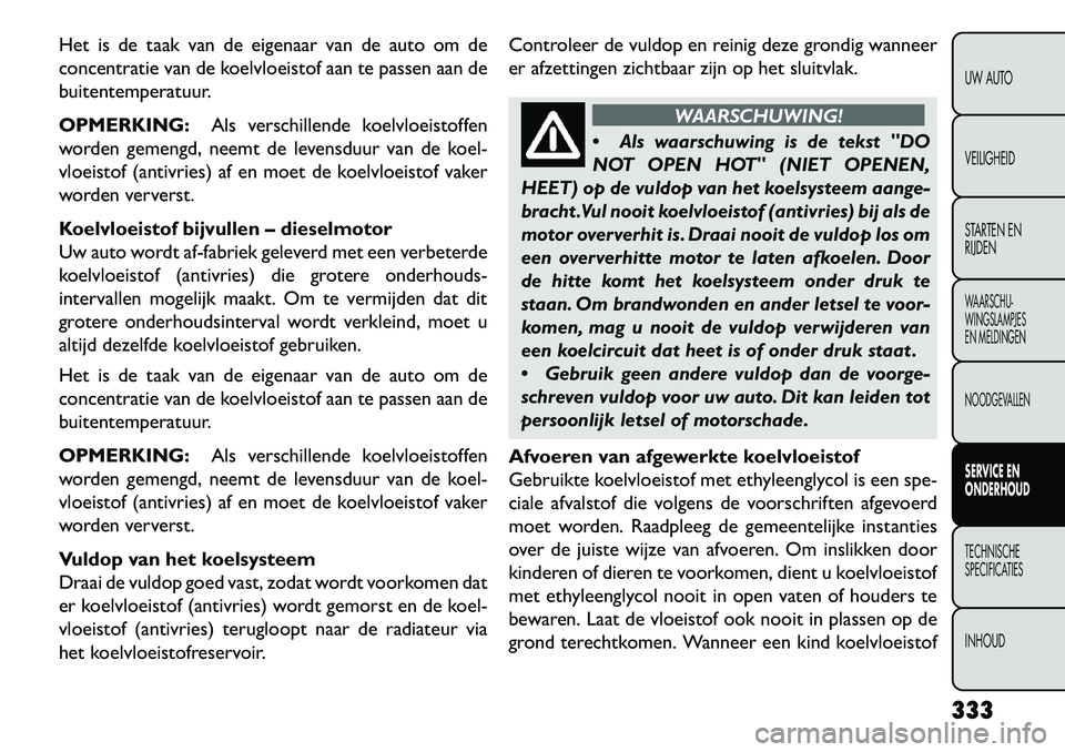 FIAT FREEMONT 2013 Instructieboek (in Dutch) Het is de taak van de eigenaar van de auto om de
concentratie van de koelvloeistof aan te passen aan de
buitentemperatuur.
OPMERKING:Als verschillende koelvloeistoffen
worden gemengd, neemt de levensd FIAT FREEMONT 2013 Instructieboek (in Dutch) Het is de taak van de eigenaar van de auto om de
concentratie van de koelvloeistof aan te passen aan de
buitentemperatuur.
OPMERKING:Als verschillende koelvloeistoffen
worden gemengd, neemt de levensd