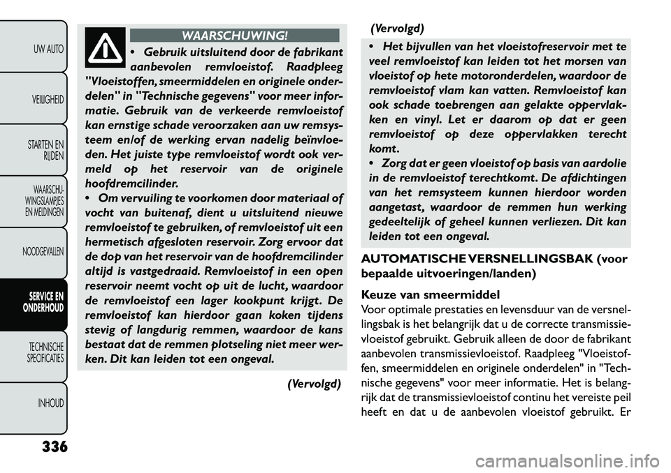 FIAT FREEMONT 2013 Instructieboek (in Dutch) WAARSCHUWING!
G
ebruik uitsluitend door de fabrikant
aanbevolen remvloeistof. Raadpleeg
"Vloeistoffen, smeermiddelen en originele onder-
delen" in "Technische gegevens" voor meer infor-
matie. Gebru FIAT FREEMONT 2013 Instructieboek (in Dutch) WAARSCHUWING!
G
ebruik uitsluitend door de fabrikant
aanbevolen remvloeistof. Raadpleeg
"Vloeistoffen, smeermiddelen en originele onder-
delen" in "Technische gegevens" voor meer infor-
matie. Gebru