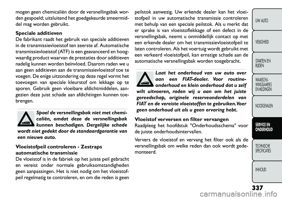 FIAT FREEMONT 2013 Instructieboek (in Dutch) mogen geen chemicaliën door de versnellingsbak wor-
den gespoeld; uitsluitend het goedgekeurde smeermid-
del mag worden gebruikt.
Speciale additieven
De fabrikant raadt het gebruik van speciale addit FIAT FREEMONT 2013 Instructieboek (in Dutch) mogen geen chemicaliën door de versnellingsbak wor-
den gespoeld; uitsluitend het goedgekeurde smeermid-
del mag worden gebruikt.
Speciale additieven
De fabrikant raadt het gebruik van speciale addit