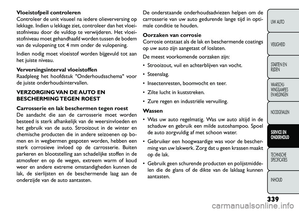 FIAT FREEMONT 2013 Instructieboek (in Dutch) Vloeistofpeil controleren
Controleer de unit visueel na iedere olieverversing op
lekkage. Indien u lekkage ziet, controleer dan het vloei-
stofniveau door de vuldop te verwijderen. Het vloei-
stofnive FIAT FREEMONT 2013 Instructieboek (in Dutch) Vloeistofpeil controleren
Controleer de unit visueel na iedere olieverversing op
lekkage. Indien u lekkage ziet, controleer dan het vloei-
stofniveau door de vuldop te verwijderen. Het vloei-
stofnive