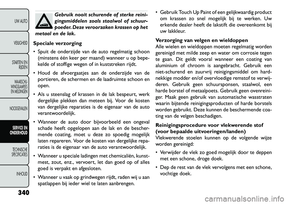 FIAT FREEMONT 2013 Instructieboek (in Dutch) Gebruik nooit schurende of sterke reini-
gingsmiddelen zoals staalwol of schuur-
poeder. Deze veroorzaken krassen op het
metaal en de lak.
Speciale verzorging
Spuit de onderzijde van de auto regelma FIAT FREEMONT 2013 Instructieboek (in Dutch) Gebruik nooit schurende of sterke reini-
gingsmiddelen zoals staalwol of schuur-
poeder. Deze veroorzaken krassen op het
metaal en de lak.
Speciale verzorging
Spuit de onderzijde van de auto regelma