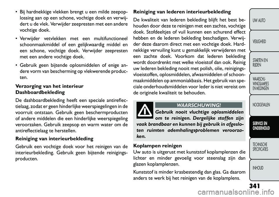 FIAT FREEMONT 2013 Instructieboek (in Dutch) Bij hardnekkige vlekken brengt u een milde zeepop-lossing aan op een schone, vochtige doek en verwij-
dert u de vlek. Verwijder zeepresten met een andere
vochtige doek.
Verwijder vetvlekken met ee FIAT FREEMONT 2013 Instructieboek (in Dutch) Bij hardnekkige vlekken brengt u een milde zeepop-lossing aan op een schone, vochtige doek en verwij-
dert u de vlek. Verwijder zeepresten met een andere
vochtige doek.
Verwijder vetvlekken met ee