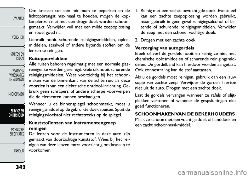 FIAT FREEMONT 2013 Instructieboek (in Dutch) Om krassen tot een minimum te beperken en de
lichtopbrengst maximaal te houden, mogen de kop-
lamplenzen niet met een droge doek worden schoon-
gemaakt. Verwijder vuil met een milde zeepoplossing
en s FIAT FREEMONT 2013 Instructieboek (in Dutch) Om krassen tot een minimum te beperken en de
lichtopbrengst maximaal te houden, mogen de kop-
lamplenzen niet met een droge doek worden schoon-
gemaakt. Verwijder vuil met een milde zeepoplossing
en s