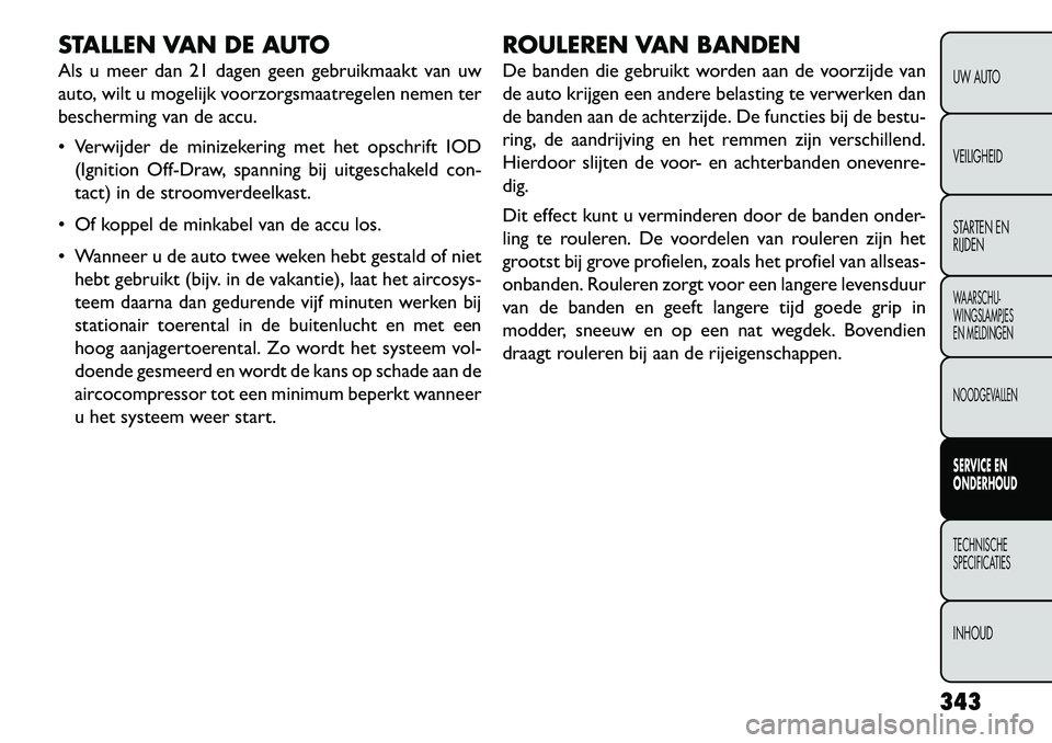 FIAT FREEMONT 2013 Instructieboek (in Dutch) STALLEN VAN DE AUTO
Als u meer dan 21 dagen geen gebruikmaakt van uw
auto, wilt u mogelijk voorzorgsmaatregelen nemen ter
bescherming van de accu.
Verwijder de minizekering met het opschrift IOD(Ign FIAT FREEMONT 2013 Instructieboek (in Dutch) STALLEN VAN DE AUTO
Als u meer dan 21 dagen geen gebruikmaakt van uw
auto, wilt u mogelijk voorzorgsmaatregelen nemen ter
bescherming van de accu.
Verwijder de minizekering met het opschrift IOD(Ign