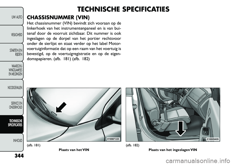 FIAT FREEMONT 2013 Instructieboek (in Dutch) TECHNISCHE SPECIFICATIES
CHASSISNUMMER (VIN)
Het chassisnummer (VIN) bevindt zich vooraan op de
linkerhoek van het instrumentenpaneel en is van bui-
tenaf door de voorruit zichtbaar. Dit nummer is ook FIAT FREEMONT 2013 Instructieboek (in Dutch) TECHNISCHE SPECIFICATIES
CHASSISNUMMER (VIN)
Het chassisnummer (VIN) bevindt zich vooraan op de
linkerhoek van het instrumentenpaneel en is van bui-
tenaf door de voorruit zichtbaar. Dit nummer is ook