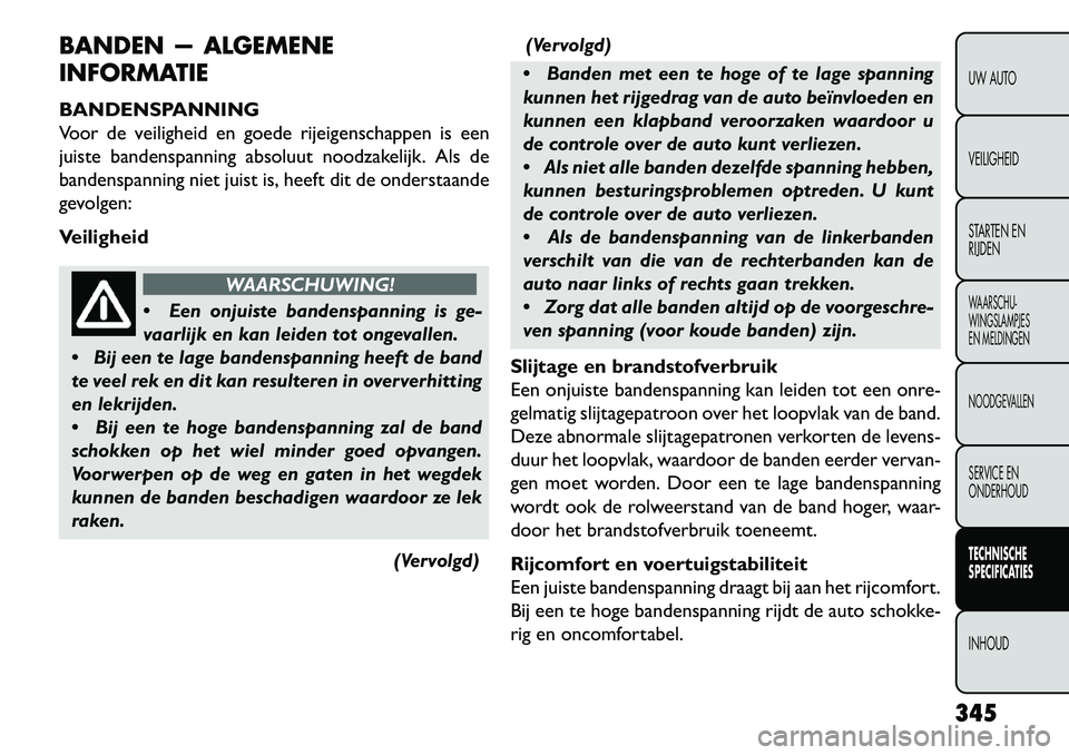 FIAT FREEMONT 2013 Instructieboek (in Dutch) BANDEN — ALGEMENE
INFORMATIE
BANDENSPANNING
Voor de veiligheid en goede rijeigenschappen is een
juiste bandenspanning absoluut noodzakelijk. Als de
bandenspanning niet juist is, heeft dit de onderst FIAT FREEMONT 2013 Instructieboek (in Dutch) BANDEN — ALGEMENE
INFORMATIE
BANDENSPANNING
Voor de veiligheid en goede rijeigenschappen is een
juiste bandenspanning absoluut noodzakelijk. Als de
bandenspanning niet juist is, heeft dit de onderst