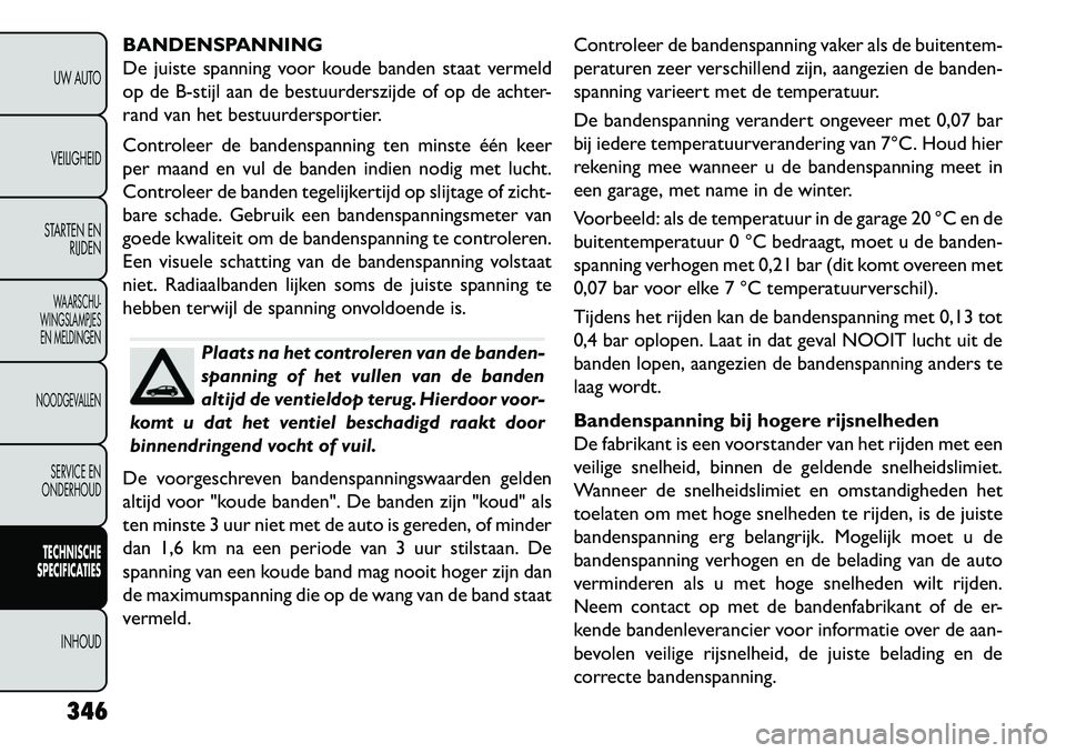 FIAT FREEMONT 2013 Instructieboek (in Dutch) BANDENSPANNING
De juiste spanning voor koude banden staat vermeld
op de B-stijl aan de bestuurderszijde of op de achter-
rand van het bestuurdersportier.
Controleer de bandenspanning ten minste één FIAT FREEMONT 2013 Instructieboek (in Dutch) BANDENSPANNING
De juiste spanning voor koude banden staat vermeld
op de B-stijl aan de bestuurderszijde of op de achter-
rand van het bestuurdersportier.
Controleer de bandenspanning ten minste één