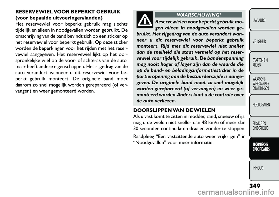 FIAT FREEMONT 2013 Instructieboek (in Dutch) RESERVEWIEL VOOR BEPERKT GEBRUIK
(voor bepaalde uitvoeringen/landen)
Het reservewiel voor beperkt gebruik mag slechts
tijdelijk en alleen in noodgevallen worden gebruikt. De
omschrijving van de band b FIAT FREEMONT 2013 Instructieboek (in Dutch) RESERVEWIEL VOOR BEPERKT GEBRUIK
(voor bepaalde uitvoeringen/landen)
Het reservewiel voor beperkt gebruik mag slechts
tijdelijk en alleen in noodgevallen worden gebruikt. De
omschrijving van de band b